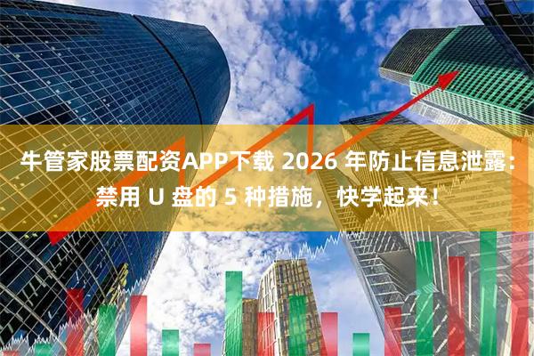 牛管家股票配资APP下载 2026 年防止信息泄露：禁用 U 盘的 5 种措施，快学起来！