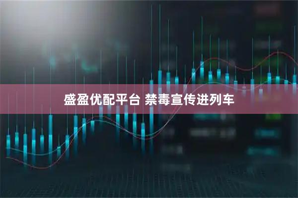 盛盈优配平台 禁毒宣传进列车