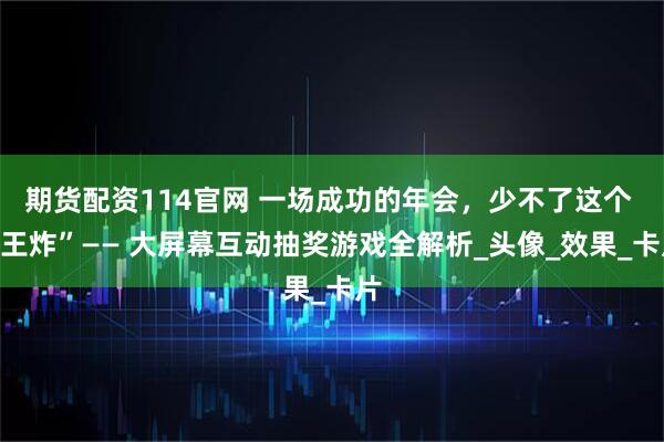 期货配资114官网 一场成功的年会，少不了这个 “王炸”—— 大屏幕互动抽奖游戏全解析_头像_效果_卡片