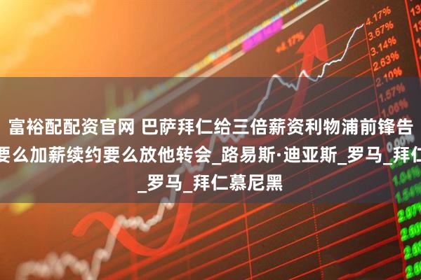 富裕配配资官网 巴萨拜仁给三倍薪资利物浦前锋告知球队要么加薪续约要么放他转会_路易斯·迪亚斯_罗马_拜仁慕尼黑