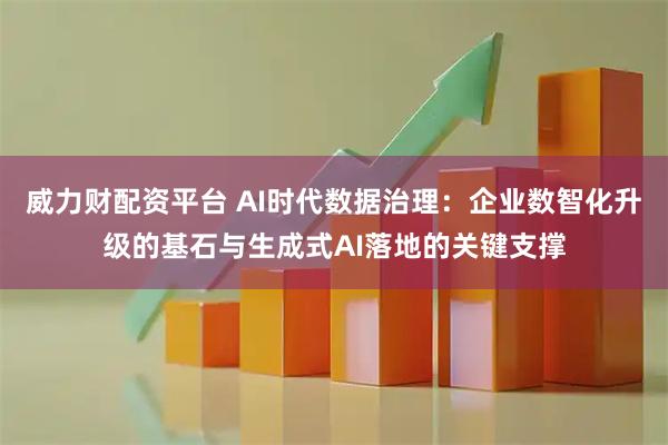 威力财配资平台 AI时代数据治理：企业数智化升级的基石与生成式AI落地的关键支撑