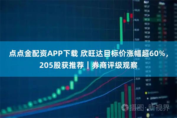 点点金配资APP下载 欣旺达目标价涨幅超60%，205股获推荐｜券商评级观察