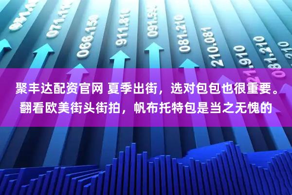 聚丰达配资官网 夏季出街，选对包包也很重要。翻看欧美街头街拍，帆布托特包是当之无愧的
